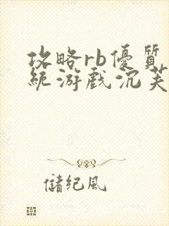 攻略rb优质系统游戏沉芙原文