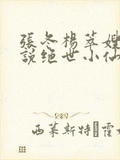 张冬杨萃嫂的小说绝世小仙医