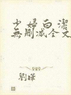 少 妇 白 洁无删减全文阅读