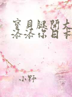 宝贝腿开大点我添添你日本