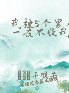 我被5个男人躁一夜不收我怎么办