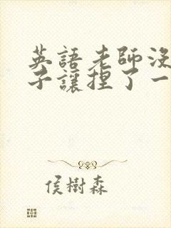 英语老师没带罩子让捏了一节