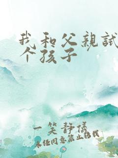 我和父亲试着生个孩子