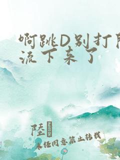 啊跳D别打开水流下来了