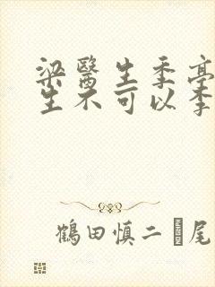 梁医生季亭亭医生不可以李斯