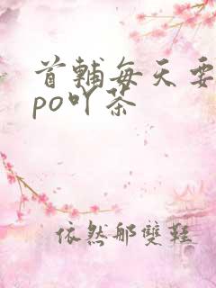 首辅每天要不够po吖茶