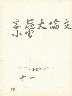 客厅大伦交侩h小雪