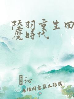 陆羽重生回到神魔时代