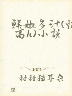 鲜嫩多汁(快穿 高h)小说