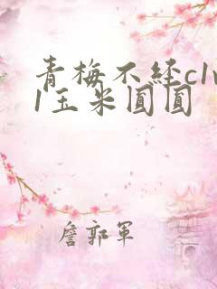 青梅不经c1v1玉米圆圆