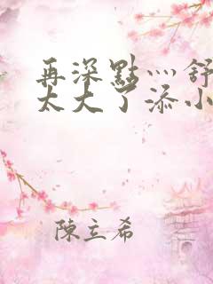 再深点灬舒服灬太大了添小书