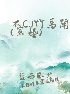 不CJ竹马关系(军婚)