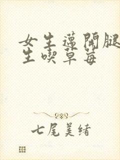 女生迈开腿让男生吃草莓