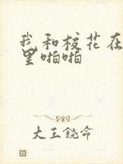 我和校花在教室里啪啪