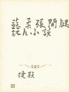 苏柔张开腿任人玩h小说