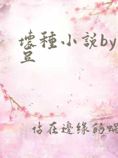 坏种小说by纳豆