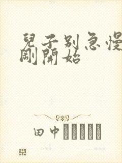 儿子别急慢慢来刚开始