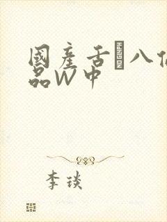 国产舌乚八伦偷品W中