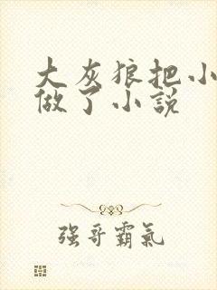 大灰狼把小红帽做了小说