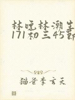 林晚林潮生if171初三45节