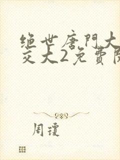 绝世唐门大乱斗交大2免费阅读