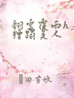 翻云覆雨h老头糟蹋美人