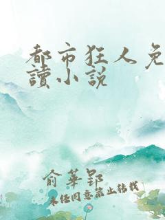 都市狂人免费阅读小说