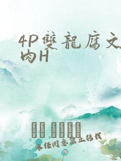 4P双龙腐文纯肉H
