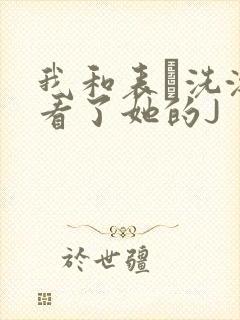 我和表妺洗澡我看了她的J