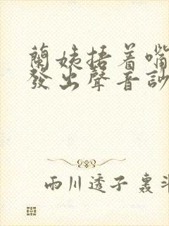 兰姨捂着嘴生怕发出声音吵