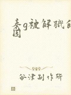 秦g被解职的原因