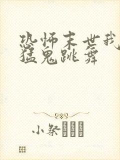 恐怖末世我要看猛鬼跳舞