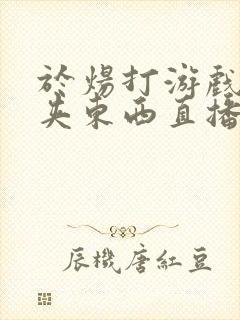 于炀打游戏下面夹东西直播