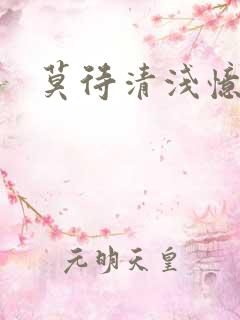 莫待清浅忆往昔