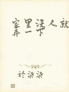 家里没人就让你弄一下