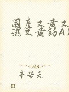 国产又黄又硬又湿又黄的A片小说