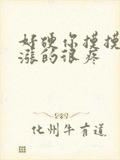 好硬你摸摸下面涨的很疼