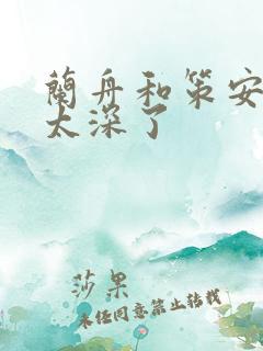 兰舟和策安肉 太深了