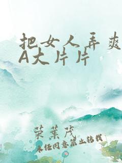 把女人弄爽特黄A大片片