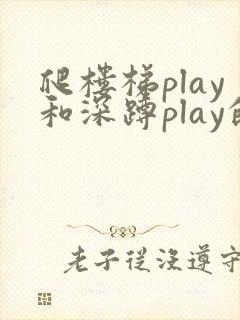 爬楼梯play和深蹲play的区别