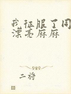 我征服了同学的漂亮麻麻