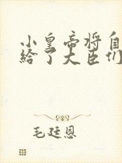 小皇帝将自己赏给了大臣们