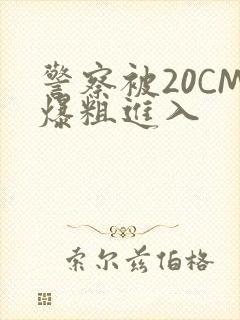 警察被20CM爆粗进入