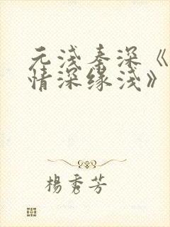 元浅秦深《此生情深缘浅》免费