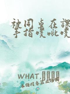 被同桌在课桌下手指噗呲噗呲