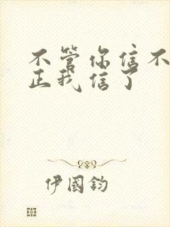 不管你信不信反正我信了