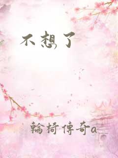 不想了