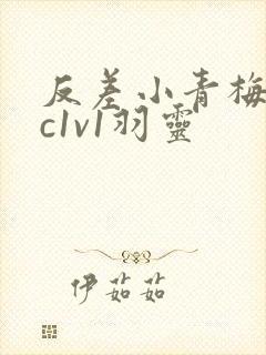 反差小青梅不经c1v1羽灵