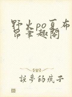 野火po夏布多昂笔趣阁