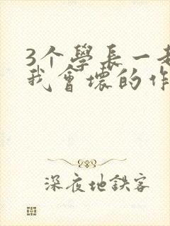 3个学长一起上我会坏的作文